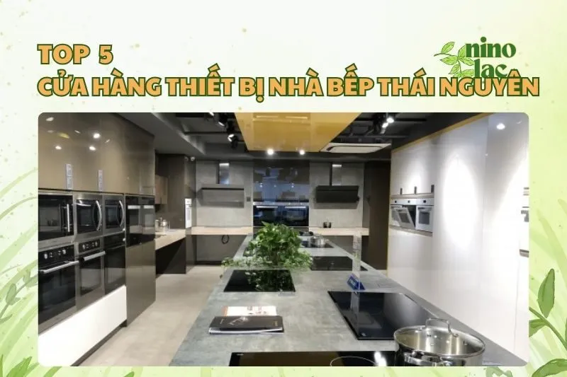 Top 5 Cửa Hàng Thiết Bị Nhà Bếp Thái Nguyên Uy Tín 2025